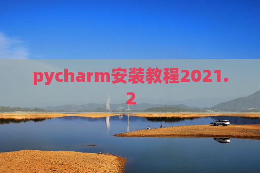 pycharm安装教程2021.2 pycharm安装教程2021.2